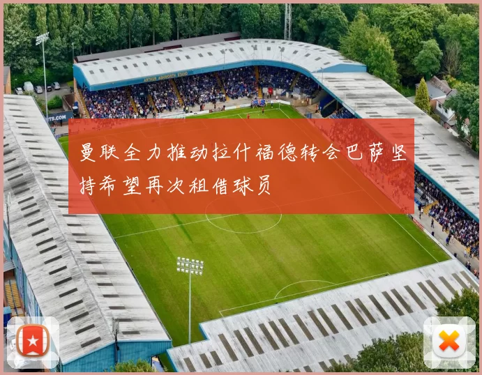 曼联全力推动拉什福德转会巴萨坚持希望再次租借球员