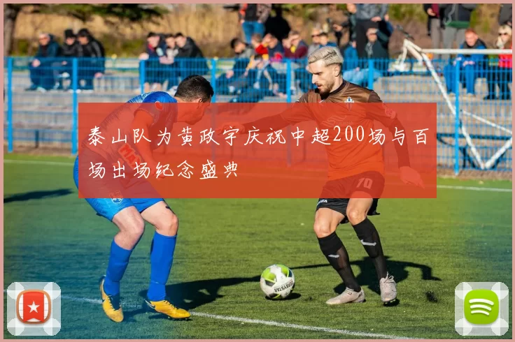 泰山队为黄政宇庆祝中超200场与百场出场纪念盛典