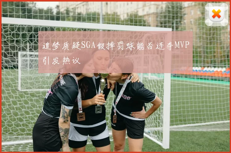 追梦质疑SGA假摔罚球能否连夺MVP引发热议
