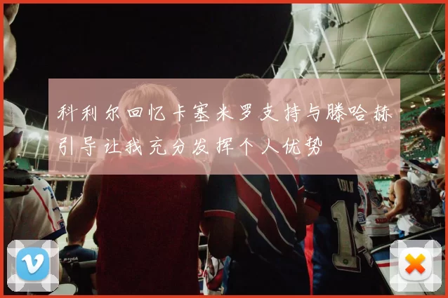 科利尔回忆卡塞米罗支持与滕哈赫引导让我充分发挥个人优势