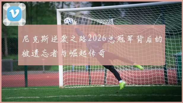 尼克斯逆袭之路2026总冠军背后的被遗忘者与崛起传奇