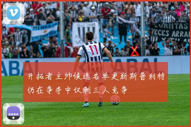 开拓者主帅候选名单更新斯普利特仍在争夺中仅剩三人竞争