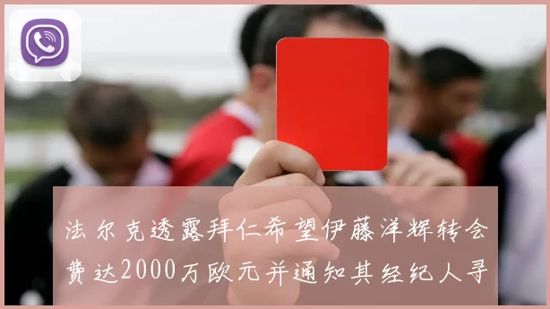 法尔克透露拜仁希望伊藤洋辉转会费达2000万欧元并通知其经纪人寻找新东家