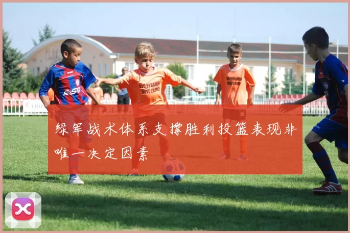 绿军战术体系支撑胜利投篮表现非唯一决定因素