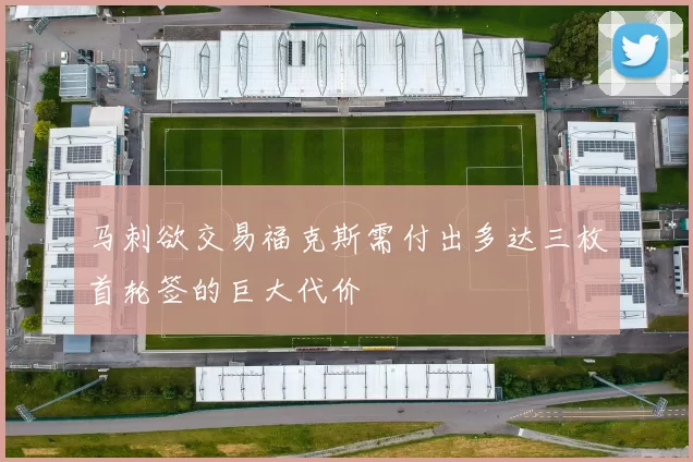 马刺欲交易福克斯需付出多达三枚首轮签的巨大代价