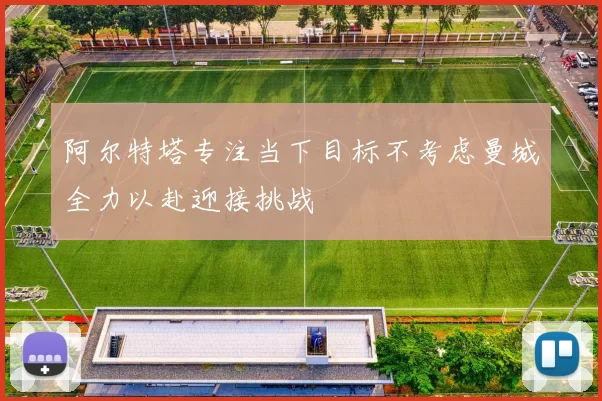 阿尔特塔专注当下目标不考虑曼城全力以赴迎接挑战